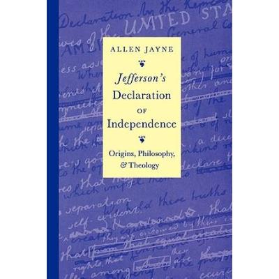 Jefferson's Declaration Of Independence: Origins, Philosophy, And Theology