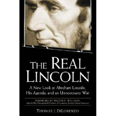 The Real Lincoln: A New Look At Abraham Lincoln, His Agenda, And An Unnecessary War