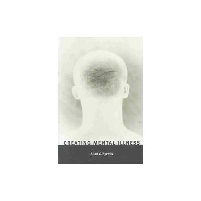 Creating Mental Illness by Allan V. Horwitz (Paperback - Univ of Chicago Pr)