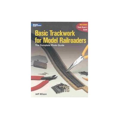 Basic Trackwork for Model Railroaders by Jeff Wilson (Paperback - Kalmbach Pub Co)