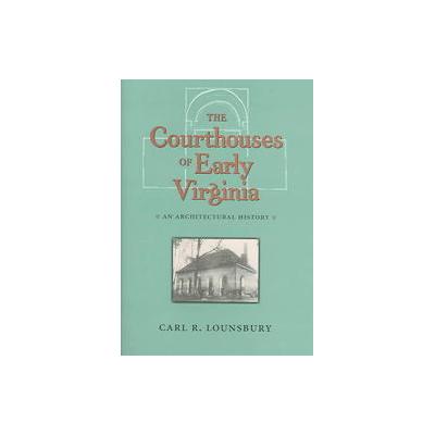 The Courthouses Of Early Virginia by Carl R. Lounsbury (Hardcover - Univ of Virginia Pr)