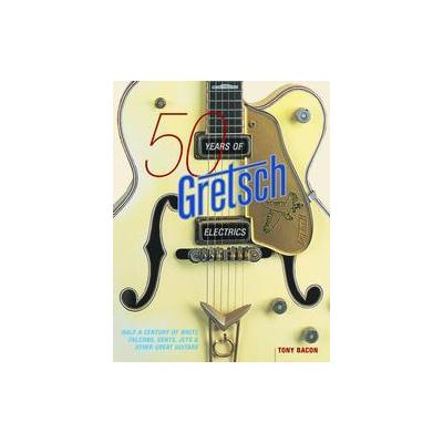 50 Years Of Gretsch Electrics by Tony Bacon (Paperback - Backbeat Books)