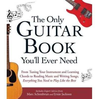 The Only Guitar Book You'll Ever Need: From Tuning Your Instrument And Learning Chords To Reading Music And Writing Songs, Everything You Need To Play