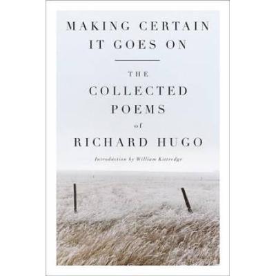 Making Certain It Goes On: The Collected Poems Of Richard Hugo