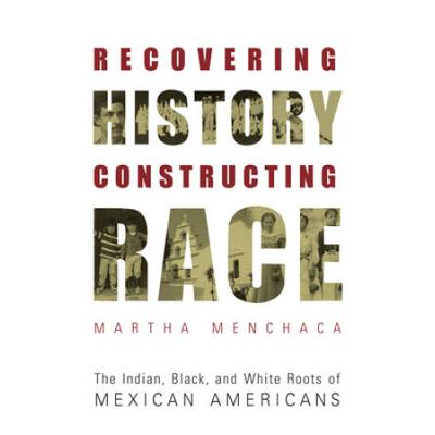 Recovering History, Constructing Race: The Indian, Black, And White Roots Of Mexican Americans