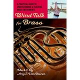 Wind Talk For Brass: A Practical Guide To Understanding And Teaching Brass Instruments