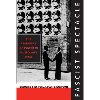Fascist Spectacle: The Aesthetics Of Power In Mussolini's Italy Volume 28