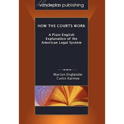How The Courts Work: A Plain English Explanation Of The American Legal System, Paperback Edition