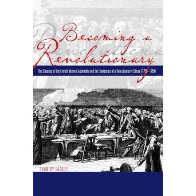 Becoming A Revolutionary: The Deputies Of The French National Assembly And The Emergence Of A Revolutionary Culture (1789-1790)