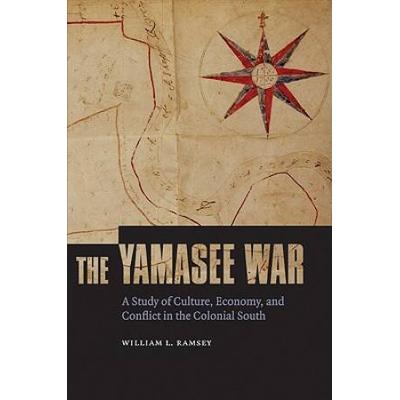 The Yamasee War: A Study Of Culture, Economy, And Conflict In The Colonial South