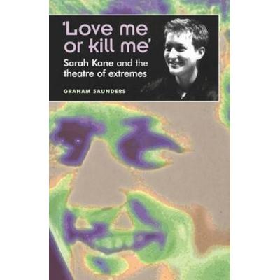 'Love Me Or Kill Me': Sarah Kane And The Theatre O...