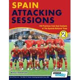 Spain Attacking Sessions - 140 Practices From Goal Analysis Of The Spanish National Team