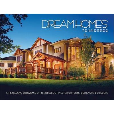 Dream Homes Tennessee: An Exclusive Showcase Of Tennessee's Finest Architects, Designers And Builders