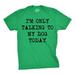 Mens Only Talking To My Dog Today Funny Shirts Dog Lovers Novelty Cool T shirt Graphic Tees