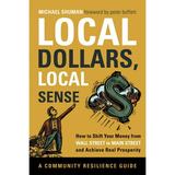 Community Resilience Guides: Local Dollars Local Sense: How to Shift Your Money from Wall Street to Main Street and Achieve Real Prosperity (Paperback)