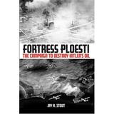 Fortress Ploesti: The Campaign to Destroy Hitler s Oil (Paperback)