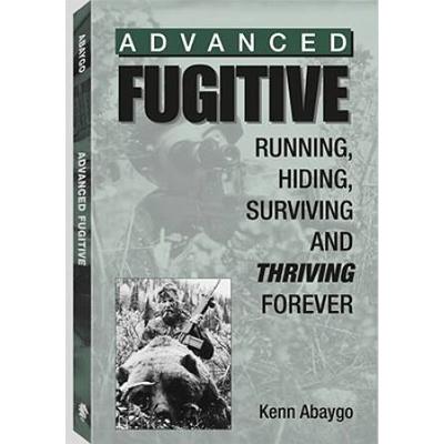 Advanced Fugitive: Running, Hiding, Surviving And Thriving Forever