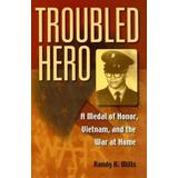 Troubled Hero: A Medal Of Honor, Vietnam, And The War At Home
