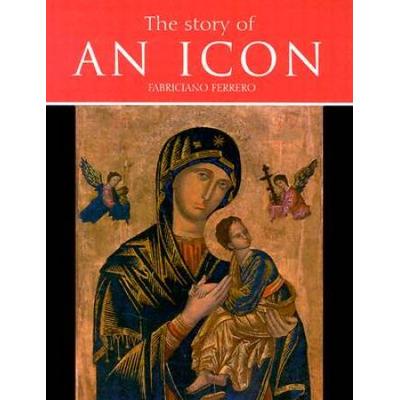 The Story Of An Icon: The Full History, Tradition And Spirituality Of The Popular Icon Of Our Mother Of Perpetual Help