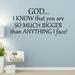 Winston Porter God I Know That You Are So Much Bigger Than Anything I Face Inspirational Christian Wall Decal Vinyl in Black/Gray | Wayfair