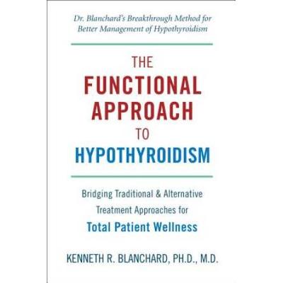 The Functional Approach To Hypothyroidism: Bridging Traditional & Alternative Treatment Approaches For Total Patient Wellness