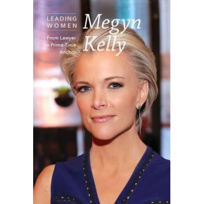 Megyn Kelly: From Lawyer To Prime-Time Anchor (Leading Women)