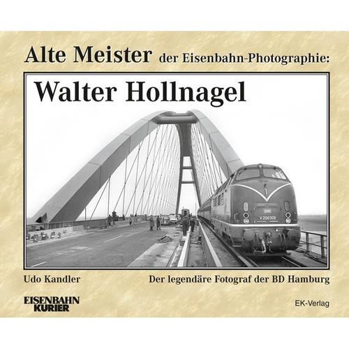 Alte Meister Der Eisenbahn-Photographie / Alte Meister Der Eisenbahn-Photographie: Walter Hollnagel - Udo Kandler, Gebunden