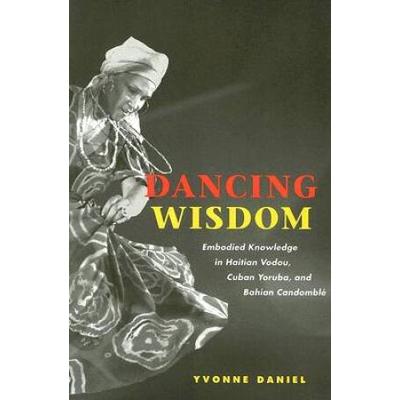 Dancing Wisdom: Embodied Knowledge In Haitian Vodou, Cuban Yoruba, And Bahian Candomble