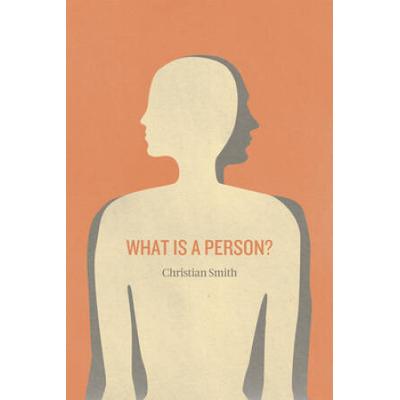 What Is A Person?: Rethinking Humanity, Social Life, And The Moral Good From The Person Up