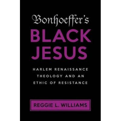 Bonhoeffers Black Jesus Harlem Renaissance Theology And An Ethic Of Resistance
