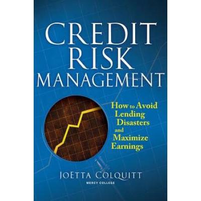 Credit Risk Management: How To Avoid Lending Disasters And Maximize Earnings
