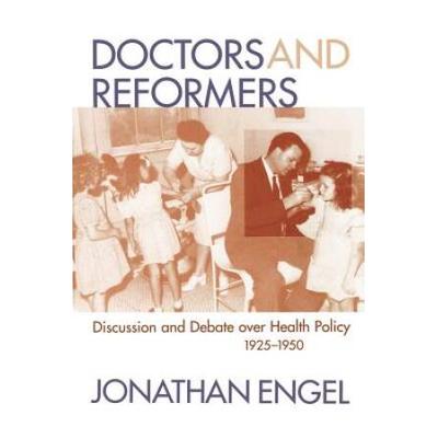 Doctors And Reformers: Discussion And Debate Over Health Policy, 1925-1950