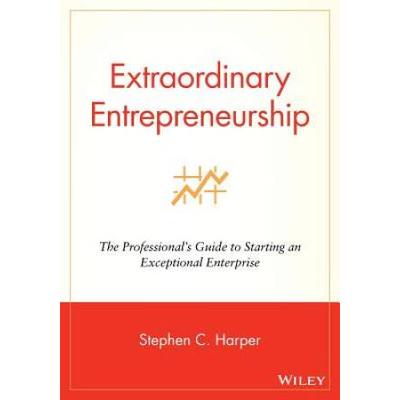 Extraordinary Entrepreneurship: The Professional's Guide To Starting An Exceptional Enterprise