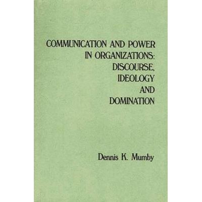 Communication And Power In Organizations: Discourse, Idealogy, And Domination