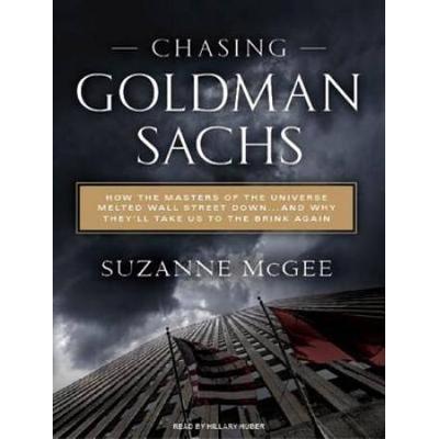 Chasing Goldman Sachs: How The Masters Of The Universe Melted Wall Street Down... And Why They'll Take Us To The Brink Again