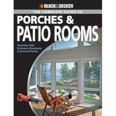 The Complete Guide To Porches Patio Rooms Sunrooms Patio Enclosures Breezeways Screened Porches