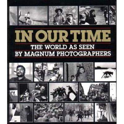 In Our Time The World As Seen By Magnum Photographers