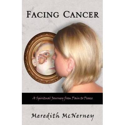 Facing Cancer A Spiritual Journey From Pain To Peace