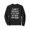 Lustiges T-Shirt mit Aufschrift "I Can't Believe I Got Out Of Bed For This T" Sweatshirt