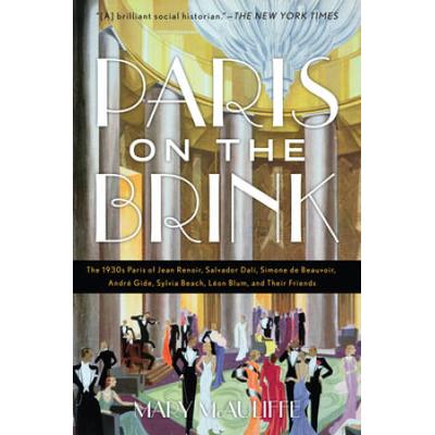 Paris On The Brink: The 1930s Paris Of Jean Renoir, Salvador Dal�, Simone De Beauvoir, Andr� Gide, Sylvia Beach, L�On Blum, And Their Frie