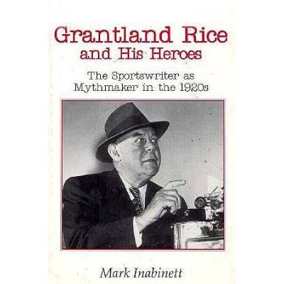 Grantland Rice and His Heroes: The Sportswriter as Mythmaker in the 1920s