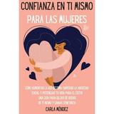 Confianza en ti mismo para las mujeres : CÃ³mo aumentar la autoestima superar la ansiedad social y potenciar tu vida para el Ã©xito! Una guÃ­a para dejar de dudar de ti mismo y ganar confianza Self-Confidence for Women (Spanish Version) (Paperback)