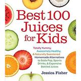 Pre-Owned Best 100 Juices for Kids: Totally Yummy Awesomely Healthy Naturally Sweetened Homemade Alternatives to Soda Pop Sports Drinks and Expensive Bottled Paperback Jessica Fisher