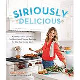 Siriously Delicious : 100 Nutritious (and Not So Nutritious) Simple Recipes for the Real Home Cook 9780848755805 Used / Pre-owned