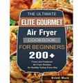 The Ultimate Elite Gourmet Air Fryer Cookbook For Beginners : 200+ Fresh and Foolproof Air Fryer Recipes for Healthy Eating Every Day (Hardcover)