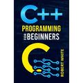 C++ Programming for Beginners : Get Started with a Multi-Paradigm Programming Language. Start Managing Data with Step-by-Step Instructions on How to Write Your First Program (2022 Guide for Newbies) (Paperback)