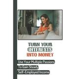 Turn Your Interests Into Money : Use Your Multiple Passions To Gain Steady Self-Employed Income: Carving A Niche (Paperback)