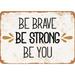 10 x 14 METAL SIGN - Be Brave Be Strong Be You - Vintage Rusty Look