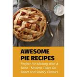 Awesome Pie Recipes: Perfect Pie-Making With A Twist - Modern Takes On Sweet And Savory Classics: Easy Apple Pie Recipe (Paperback)