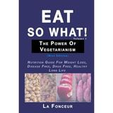 Eat So What! The Power of Vegetarianism Volume 1: Nutrition Guide For Weight Loss Disease Free Drug Free Healthy Long Life (Paperback)